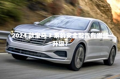 2024 款宝马 3 系的安全配置有哪些升级？