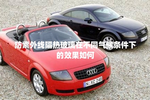 防紫外线隔热玻璃在不同气候条件下的效果如何