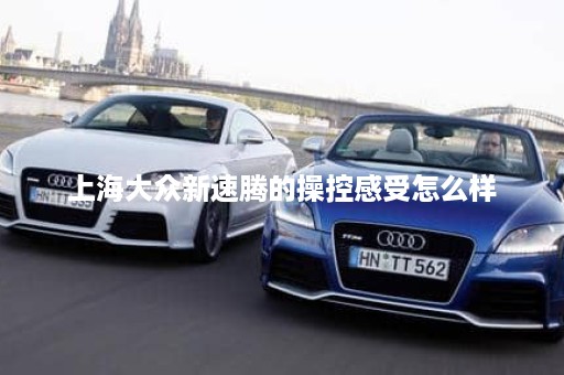 上海大众新速腾的操控感受怎么样