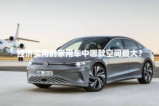 经济实用的家用车中哪款空间最大？