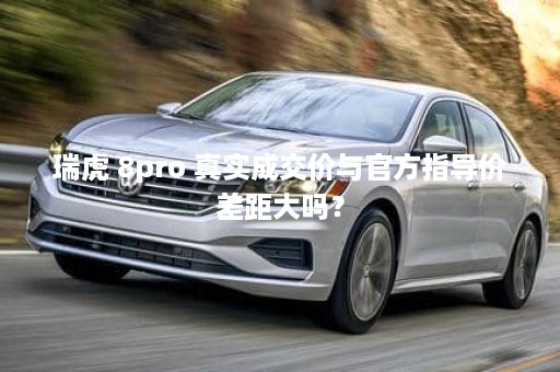 瑞虎 8pro 真实成交价与官方指导价差距大吗？