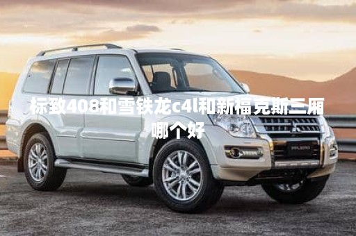 标致408和雪铁龙c4l和新福克斯三厢哪个好