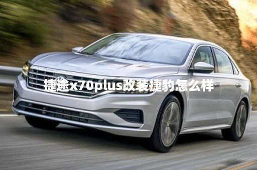 捷途x70plus改装捷豹怎么样