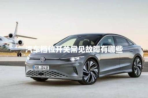 汽车档位开关常见故障有哪些