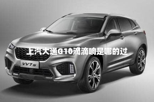上汽大通G10滴滴响是哪的过