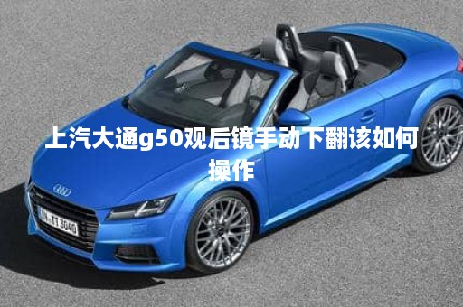 上汽大通g50观后镜手动下翻该如何操作