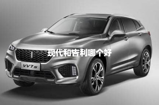 现代和吉利哪个好