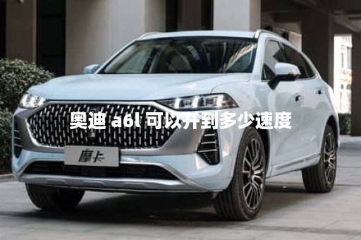 奥迪 a6l 可以开到多少速度