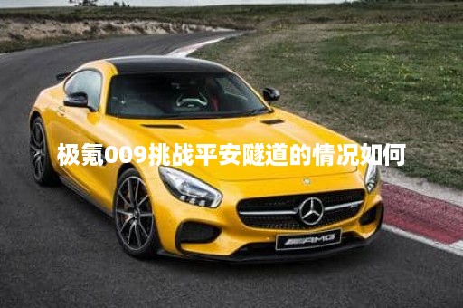 极氪009挑战平安隧道的情况如何