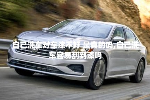 自己洗车对车漆不好 是真的吗,自己洗车容易刮到漆吗