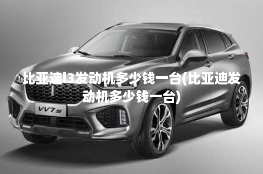 比亚迪l3发动机多少钱一台(比亚迪发动机多少钱一台)